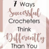 7 Ways Successful Crocheters Think Differently Than You: Learn tips and tricks to make your crochet items stand out in the crowd.